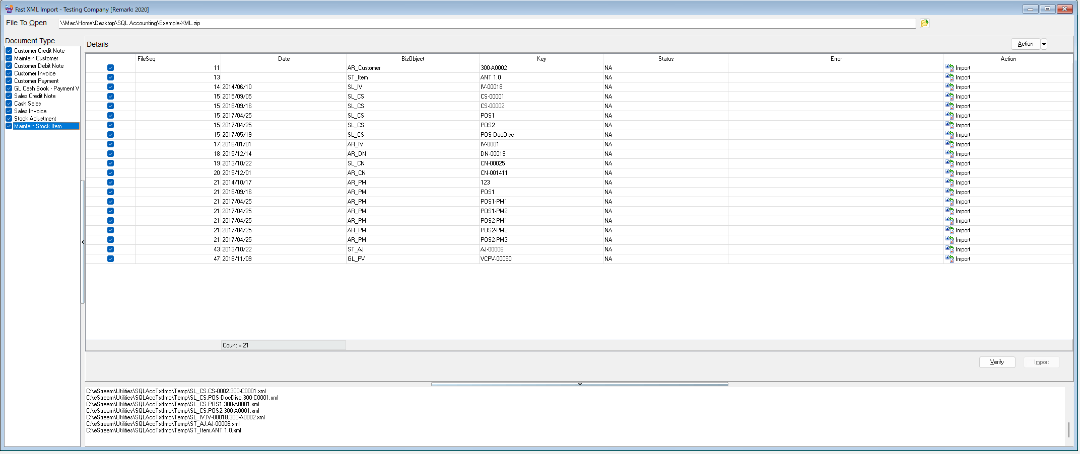 Document Type 
Customer Credit Note 
Maintain Customer 
Customer Debit Note 
Customer Invoice 
Customer Payment 
GL Cash Book - Payment V 
Sales Credit Note 
Cash Sales 
Sales Invoice 
Stock Adiustment 
Maintain Stock Item 
Fast XML Import - Testing Compam,' [Remark: 2020] 
File TO open 
esktop\SQL Accounting\ExampIe-XMC zip 
SL CS 
SL CS 
SL CS 
SL CS 
SL CS 
AR DN 
SL CN 
AR CN 
ST AJ 
Details 
Date 
AR 
BizObiect 
Customer 
Status 
Action 
Action 
14 2014/08/10 
1 5 2015/08/05 
15 2018/08/18 
15 2017/04/25 
15 2017/04/25 
15 2017/05/18 
172018/01 
1B 2015/12/14 
18 2013/10/22 
20 2015/12/01 
21 
201 4/1 7 
21 
201 
21 
2017/04/25 
21 
2017/04/25 
21 
2017/04/25 
21 
2017/04/25 
21 
2017/04/25 
43 2013/10/22 
47 
Count = 21 
C: xtImp\T emp\SL_ 
C: xtImp\T emp\SL_ 
CSFOS-DocDisc300-C0001 
C: xtImp\T emp\SL_ 
C: xtImp\T emp\SL_ 
CSFOS2300-A0001xmI 
C: xtImp\T emp\SL_ 
C: xtImp\T emp\ST_ 
C: xtImp\T I Il xml 
30040002 
cs 
POS2 
POS-DocDisc 
DN-OOOIS 
CN-OOI 41 1 
POSI-PMI 
POSI-PM2 
POS2-PM1 
POS2-PM2 
POS2-PM3 
vcpv-00050 